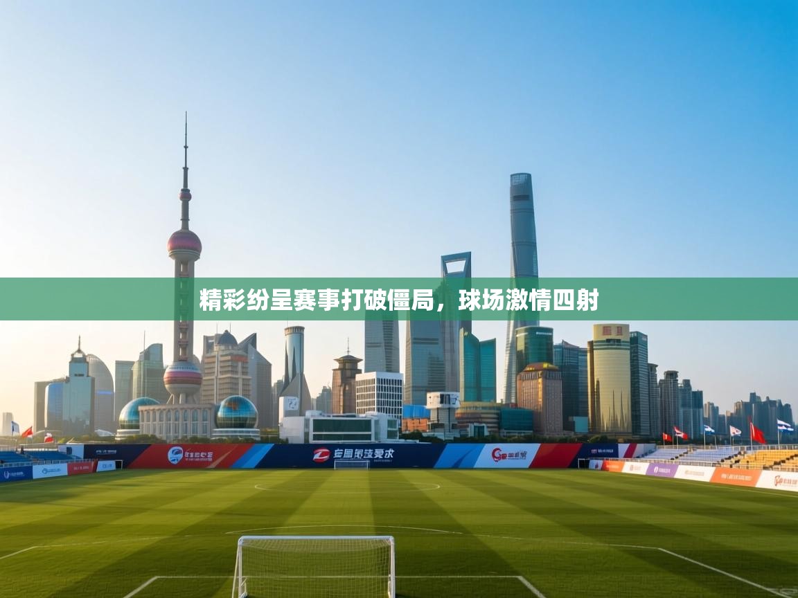 精彩纷呈赛事打破僵局，球场激情四射  第2张