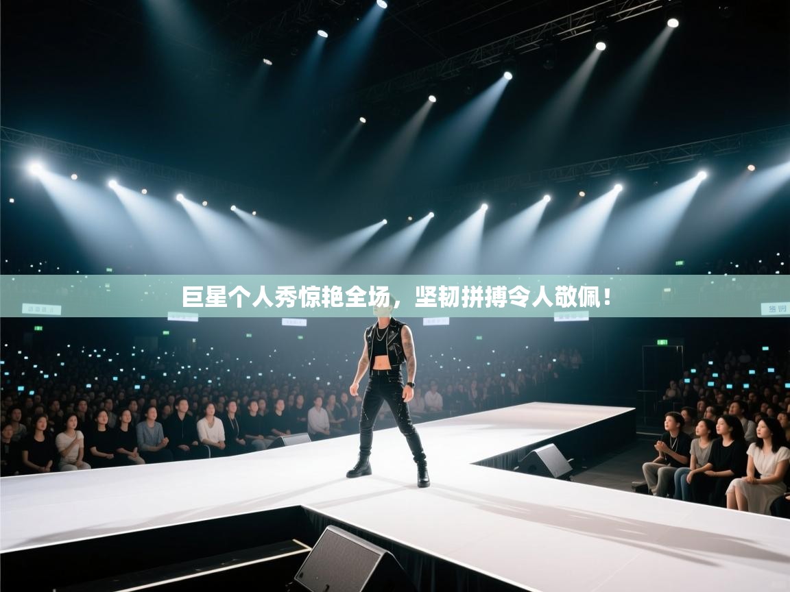 巨星个人秀惊艳全场，坚韧拼搏令人敬佩！
