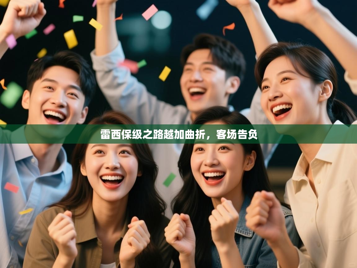 雷西保级之路越加曲折，客场告负